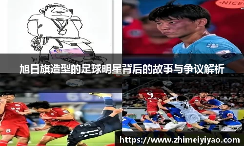 旭日旗造型的足球明星背后的故事与争议解析