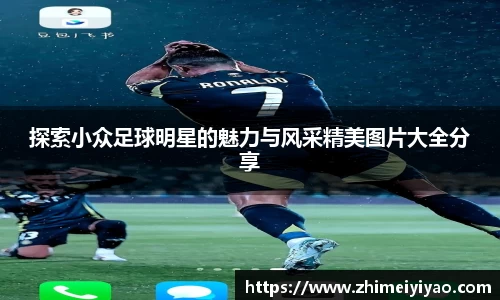 探索小众足球明星的魅力与风采精美图片大全分享