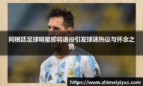 阿根廷足球明星即将退役引发球迷热议与怀念之情